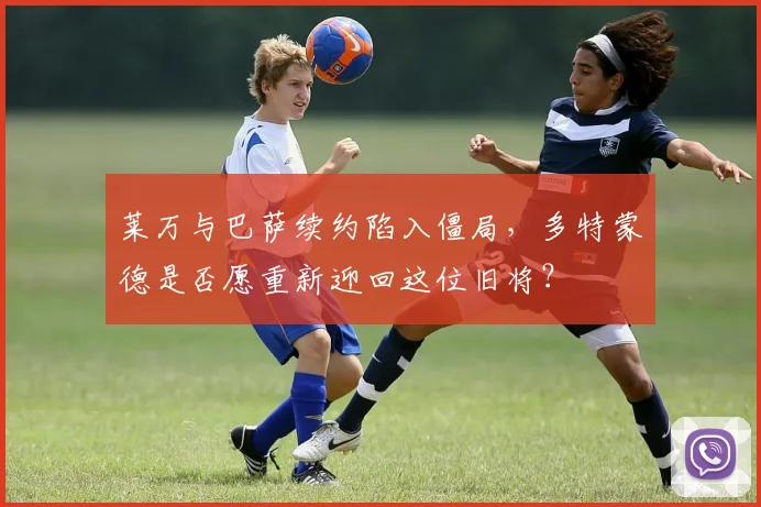 莱万与巴萨续约陷入僵局，多特蒙德是否愿重新迎回这位旧将？