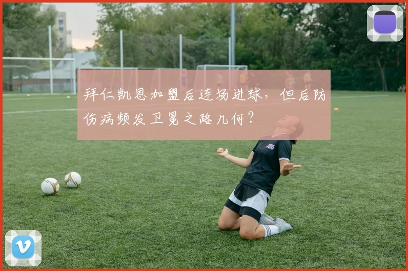 拜仁凯恩加盟后连场进球，但后防伤病频发卫冕之路几何？