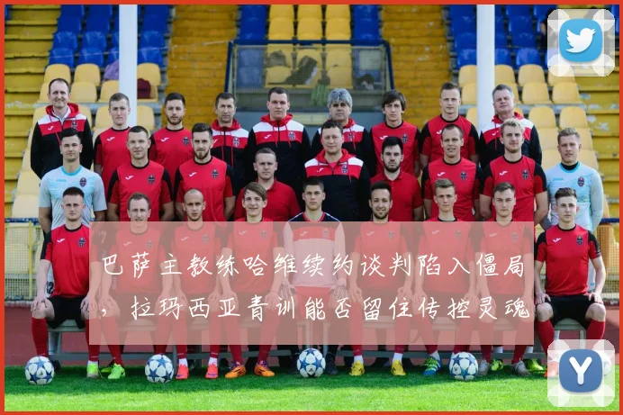 巴萨主教练哈维续约谈判陷入僵局，拉玛西亚青训能否留住传控灵魂