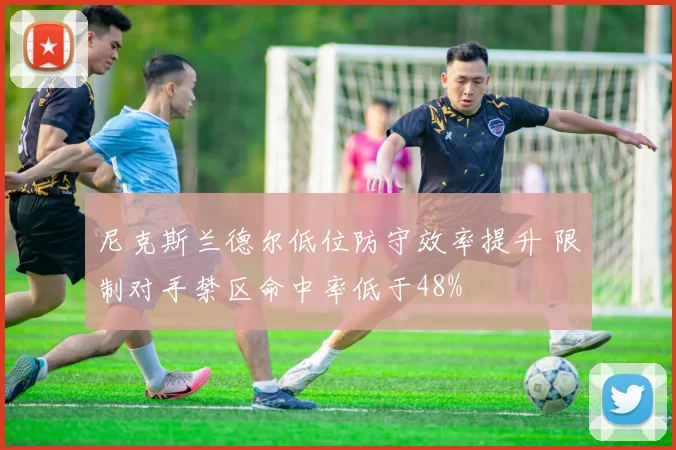 尼克斯兰德尔低位防守效率提升 限制对手禁区命中率低于48%