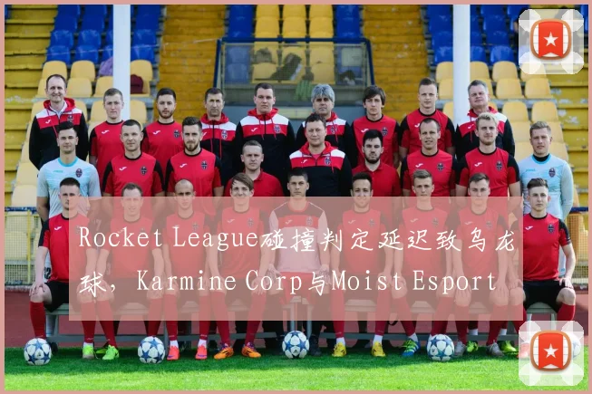 Rocket League碰撞判定延迟致乌龙球，Karmine Corp与Moist Esports裁判以“无法回放”拒绝重赛