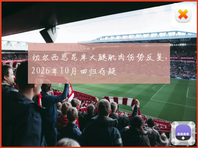 切尔西恩昆库大腿肌肉伤势反复，2026年10月回归存疑